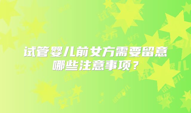 试管婴儿前女方需要留意哪些注意事项?