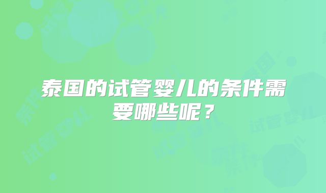 泰国的试管婴儿的条件需要哪些呢？
