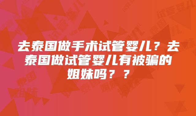 去泰国做手术试管婴儿?去泰国做试管婴儿有被骗的姐妹吗??
