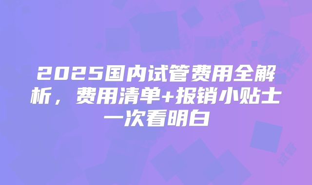 2025国内试管费用全解析,费用清单+报销小贴士一次看明白