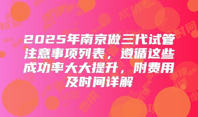 2025年南京做三代试管注意事项列表，遵循这些成功率大大提升，附费用及时间详解