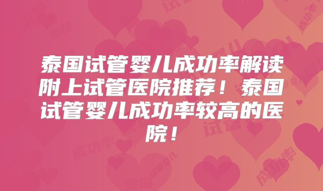 泰国试管婴儿成功率解读附上试管医院推荐！泰国试管婴儿成功率较高的医院！