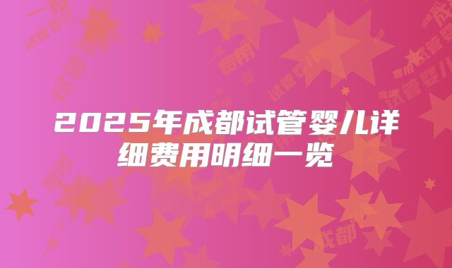2025年成都试管婴儿详细费用明细一览