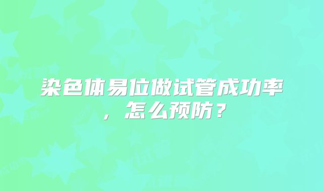 染色体易位做试管成功率，怎么预防？