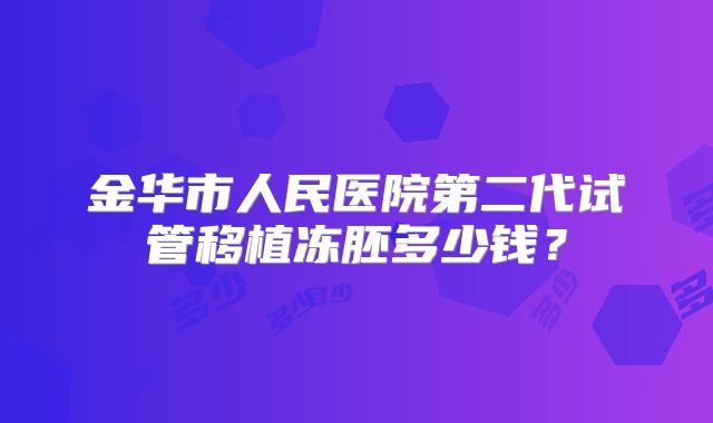 金华市人民医院第二代试管移植冻胚多少钱？