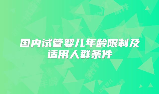 国内试管婴儿年龄限制及适用人群条件