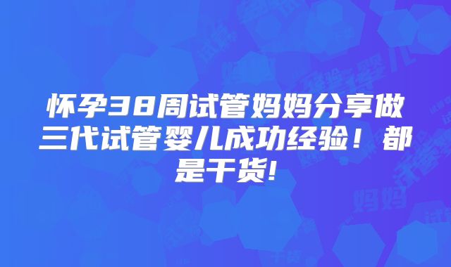 怀孕38周试管妈妈分享做三代试管婴儿成功经验!都是干货!