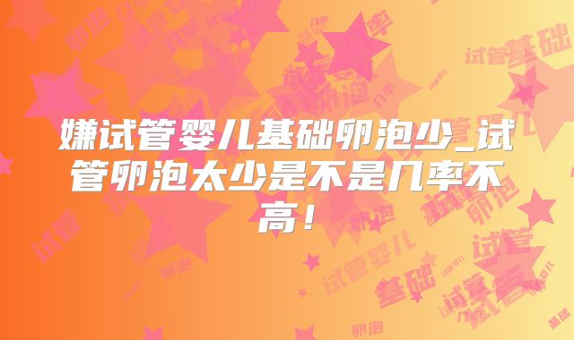 嫌试管婴儿基础卵泡少_试管卵泡太少是不是几率不高！