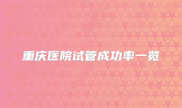重庆医院试管成功率一览