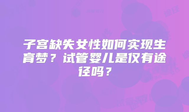 子宫缺失女性如何实现生育梦？试管婴儿是仅有途径吗？