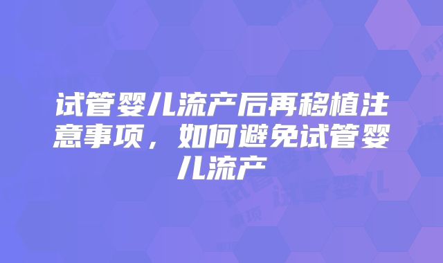 试管婴儿流产后再移植注意事项，如何避免试管婴儿流产