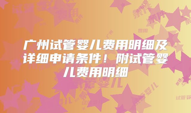 广州试管婴儿费用明细及详细申请条件！附试管婴儿费用明细