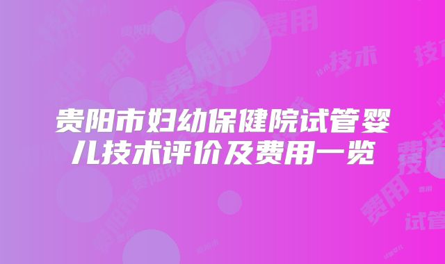 贵阳市妇幼保健院试管婴儿技术评价及费用一览