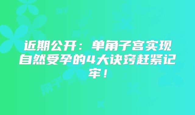 近期公开：单角子宫实现自然受孕的4大诀窍赶紧记牢！