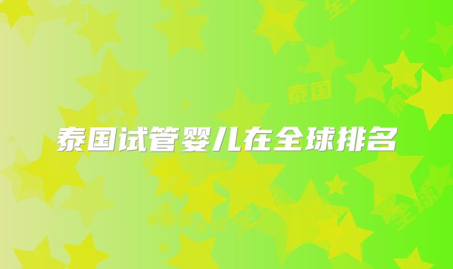 泰国试管婴儿在全球排名