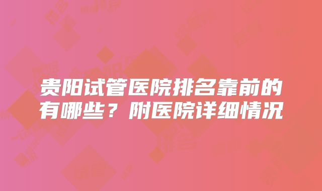 贵阳试管医院排名靠前的有哪些？附医院详细情况