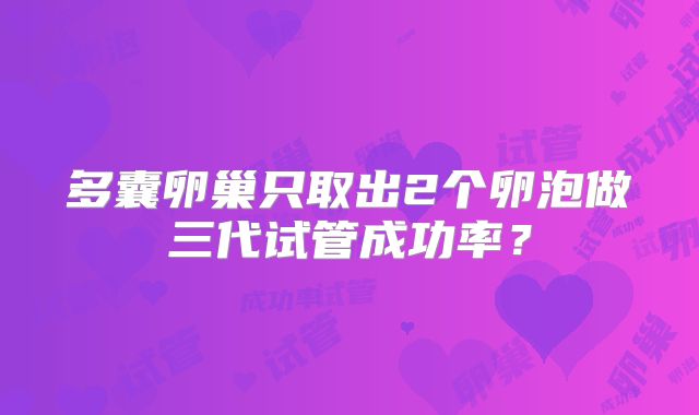 多囊卵巢只取出2个卵泡做三代试管成功率？