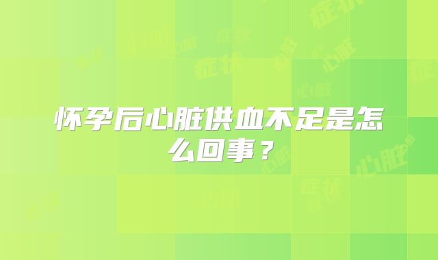 怀孕后心脏供血不足是怎么回事？
