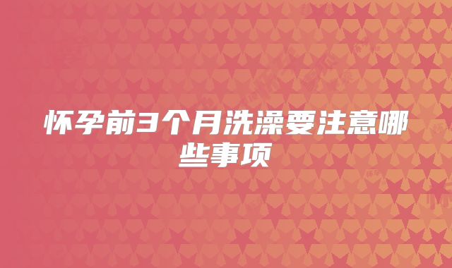 怀孕前3个月洗澡要注意哪些事项