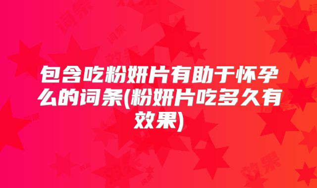 包含吃粉妍片有助于怀孕么的词条(粉妍片吃多久有效果)