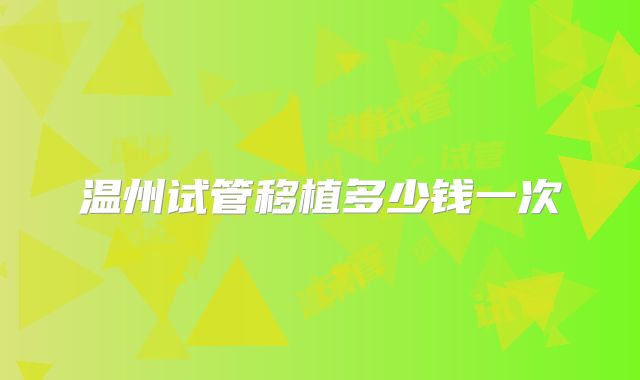 温州试管移植多少钱一次