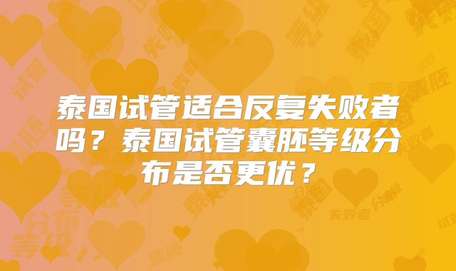 泰国试管适合反复失败者吗？泰国试管囊胚等级分布是否更优？