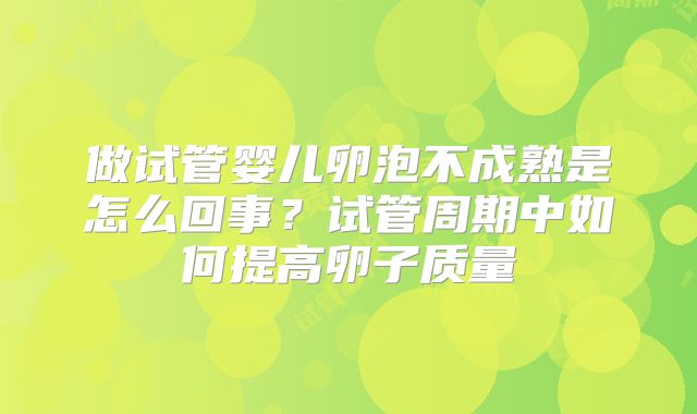 做试管婴儿卵泡不成熟是怎么回事？试管周期中如何提高卵子质量