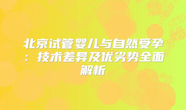北京试管婴儿与自然受孕：技术差异及优劣势全面解析