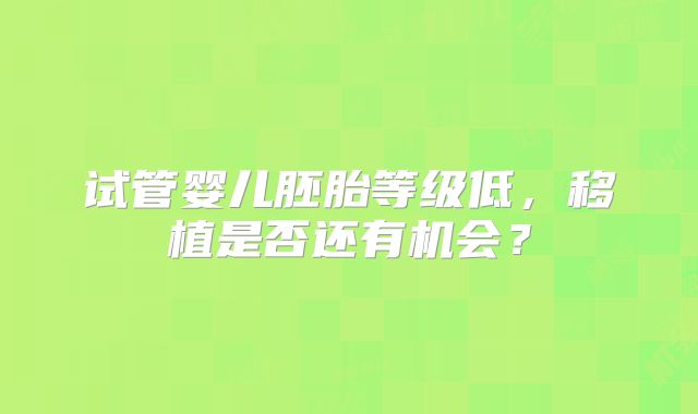 试管婴儿胚胎等级低，移植是否还有机会？