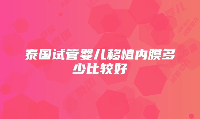 泰国试管婴儿移植内膜多少比较好