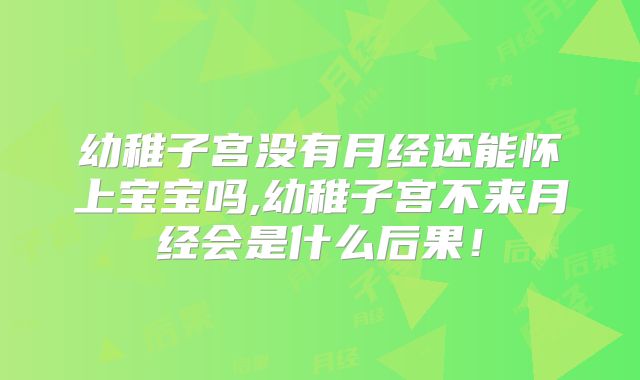 幼稚子宫没有月经还能怀上宝宝吗,幼稚子宫不来月经会是什么后果！