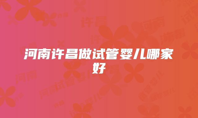 河南许昌做试管婴儿哪家好