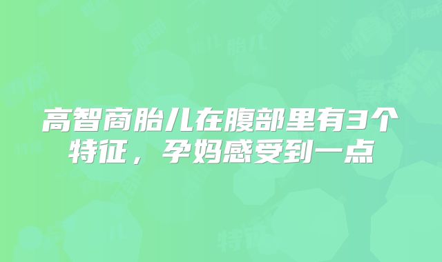 高智商胎儿在腹部里有3个特征,孕妈感受到一点
