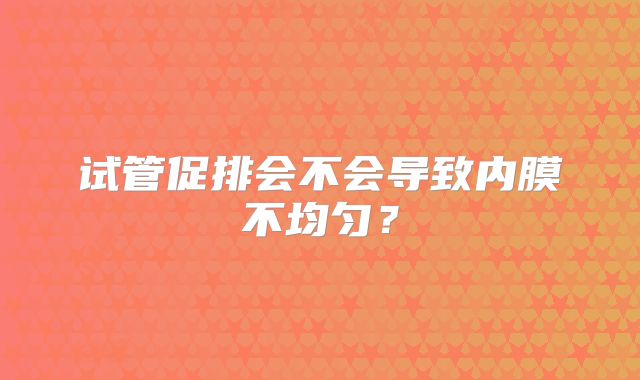 试管促排会不会导致内膜不均匀？