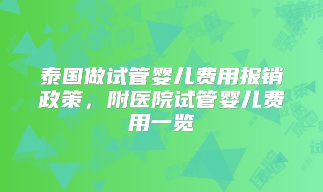 泰国做试管婴儿费用报销政策，附医院试管婴儿费用一览