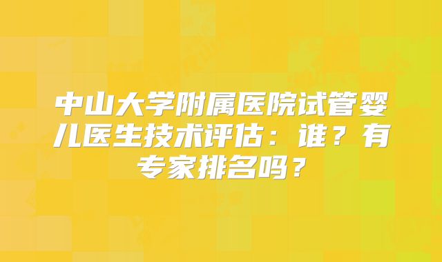 中山大学附属医院试管婴儿医生技术评估：谁？有专家排名吗？
