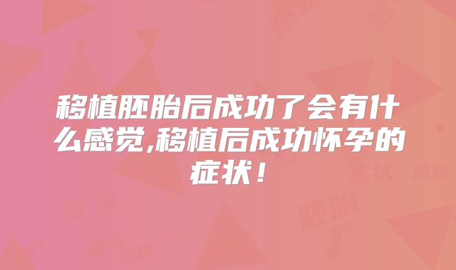移植胚胎后成功了会有什么感觉,移植后成功怀孕的症状!