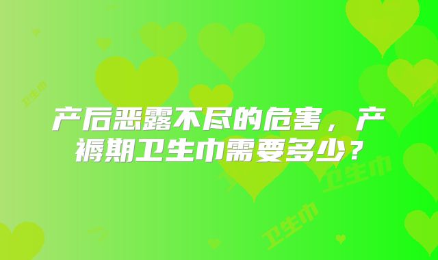 产后恶露不尽的危害，产褥期卫生巾需要多少？