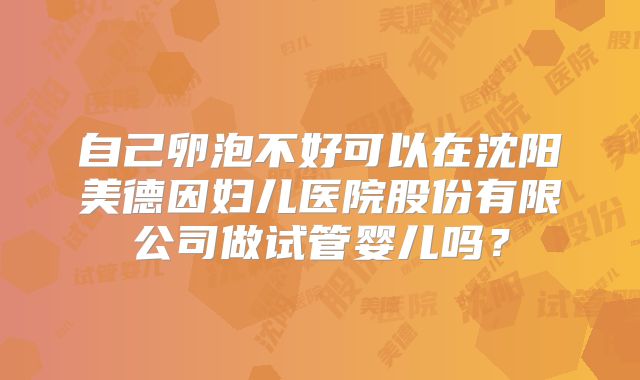 自己卵泡不好可以在沈阳美德因妇儿医院股份有限公司做试管婴儿吗?