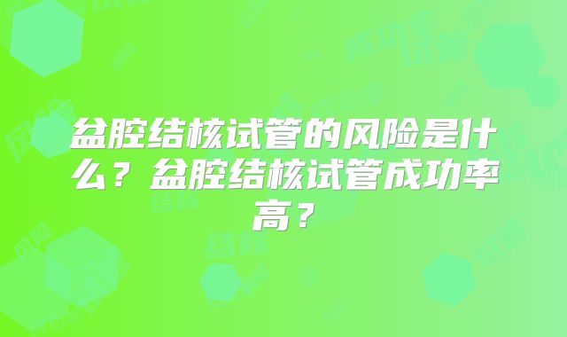 盆腔结核试管的风险是什么?盆腔结核试管成功率高?