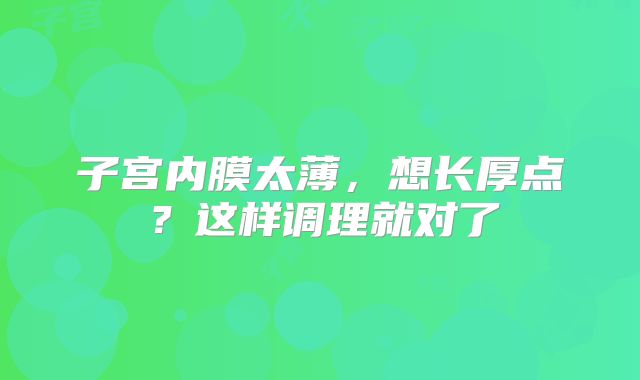 子宫内膜太薄，想长厚点？这样调理就对了