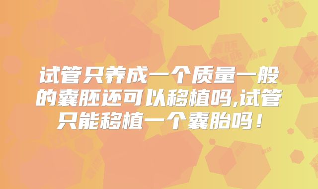 试管只养成一个质量一般的囊胚还可以移植吗,试管只能移植一个囊胎吗!