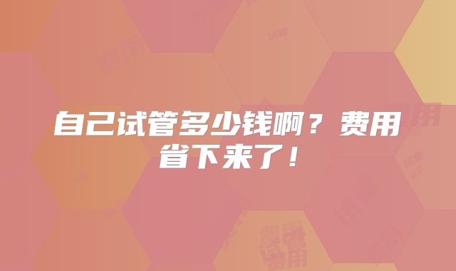 自己试管多少钱啊？费用省下来了！