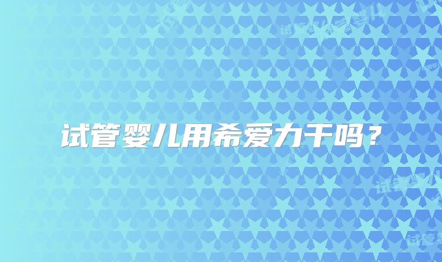 试管婴儿用希爱力干吗？