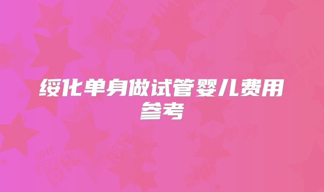 绥化单身做试管婴儿费用参考