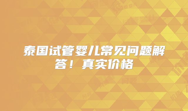 泰国试管婴儿常见问题解答！真实价格