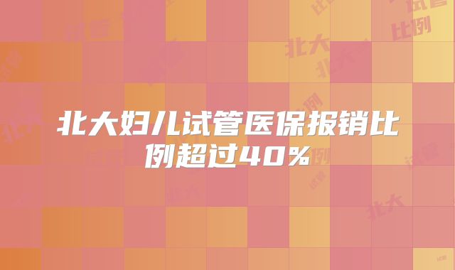 北大妇儿试管医保报销比例超过40%