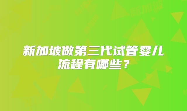新加坡做第三代试管婴儿流程有哪些?