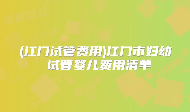 (江门试管费用)江门市妇幼 试管婴儿费用清单