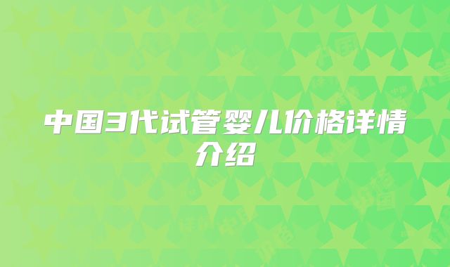 中国3代试管婴儿价格详情介绍